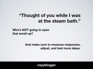 “Thought of you while I was 
at the steam bath.” 
! 
Who’s NOT going to open 
that email up? 
! 
! 
And make sure to measure responses, 
adjust, and test more ideas. 
 