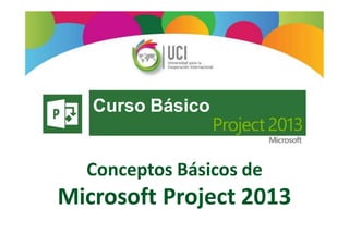 Curso Básico
Conceptos Básicos de
Microsoft Project 2013
 