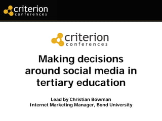 Making decisions
around social media in
  tertiary education
         Lead by Christian Bowman
Internet Marketing Manager, Bond University
 