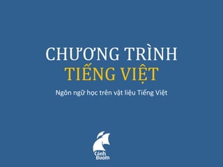 CHƯƠNG TRÌNH
TIẾNG VIỆT
Ngôn ngữ học trên vật liệu Tiếng Việt

 