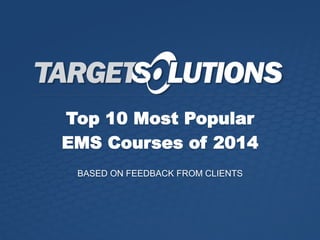 Top 10 Most Popular
EMS Courses of 2014
BASED ON FEEDBACK FROM CLIENTS
 