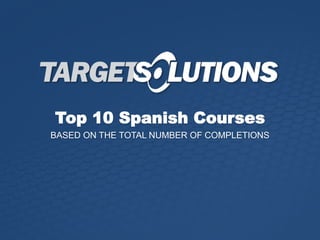 Top 10 Spanish Courses
BASED ON THE TOTAL NUMBER OF COMPLETIONS
 