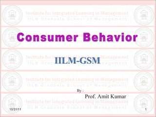 10/31/11 Consumer Behavior IILM-GSM By : Prof. Amit Kumar 