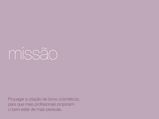 missão
Propagar a cultura de qualificação no setor
cosmético, para que mais profissionais
propiciem o bem-estar de mais pessoas.
 
