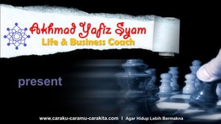 Akhmad Yafiz Syam
   Life & Business Coach



present

   www.caraku-caramu-carakita.com l Agar Hidup Lebih Bermakna
 