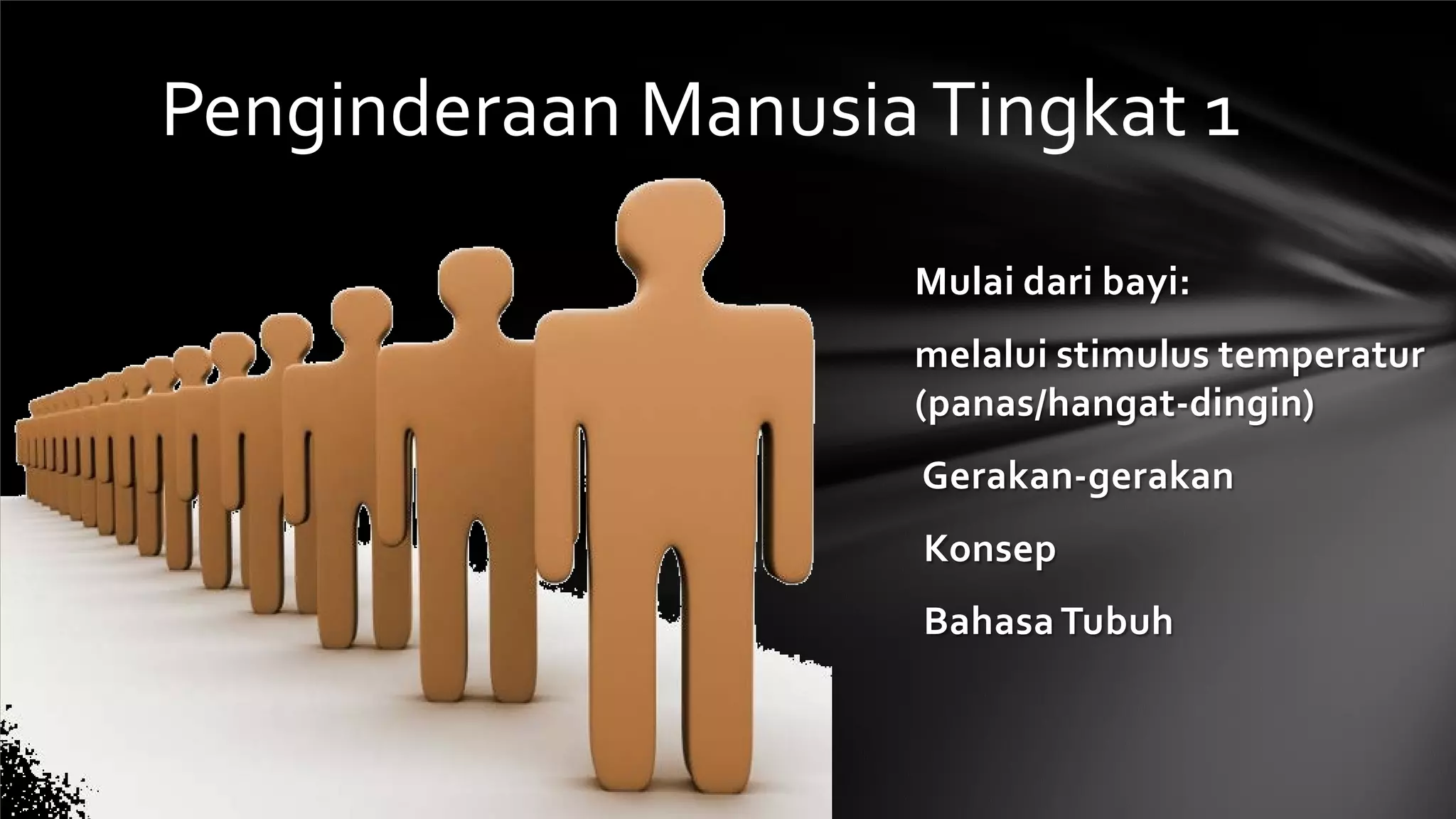 Penginderaan Manusia Tingkat 1
                    Mulai dari bayi:
                    melalui stimulus temperatur
                    (panas/hangat-dingin)
                     Gerakan-gerakan
                     Konsep
                     Bahasa Tubuh
 