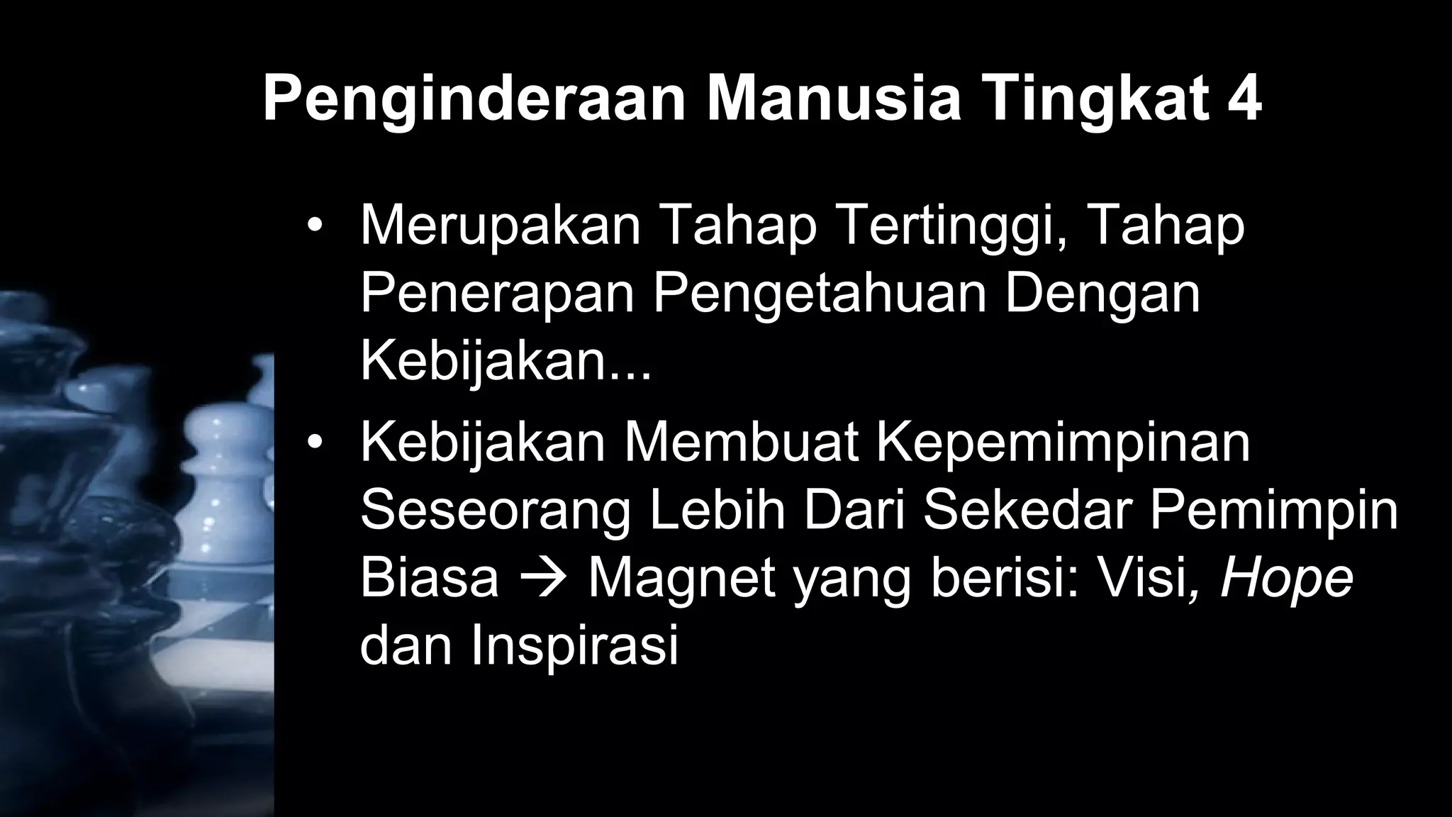 Penginderaan Manusia Tingkat 4
 • Merupakan Tahap Tertinggi, Tahap
   Penerapan Pengetahuan Dengan
   Kebijakan...
 • Kebijakan Membuat Kepemimpinan
   Seseorang Lebih Dari Sekedar Pemimpin
   Biasa  Magnet yang berisi: Visi, Hope
   dan Inspirasi
 