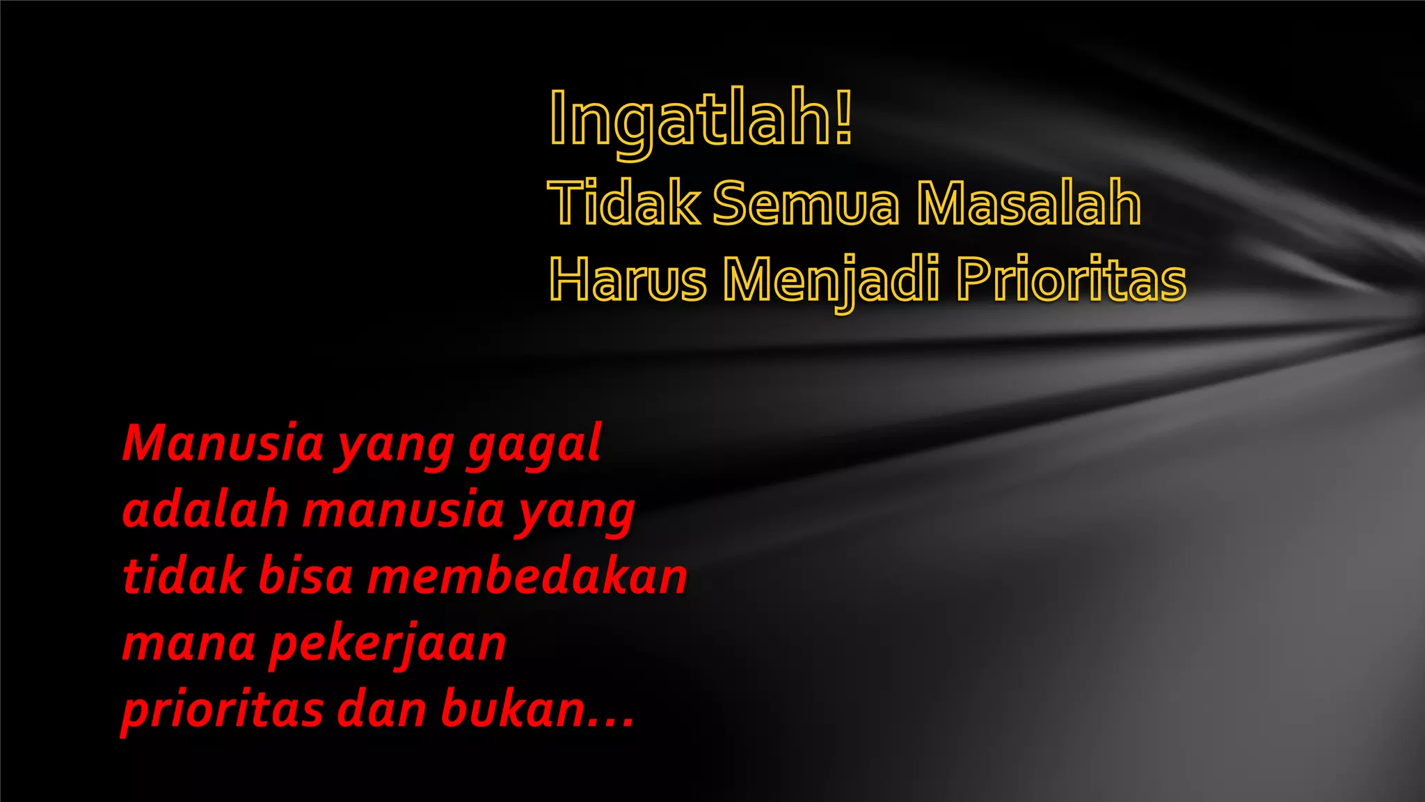 Manusia yang gagal
adalah manusia yang
tidak bisa membedakan
mana pekerjaan
prioritas dan bukan…
 