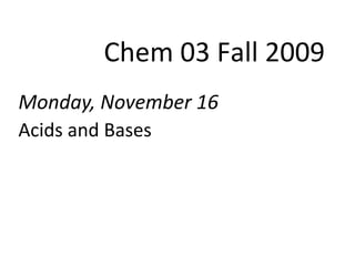 Monday, November 16
Acids and Bases
Chem 03 Fall 2009
 