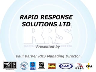 RAPID RESPONSE
SOLUTIONS LTD
Presented by
Paul Barber RRS Managing Director
 