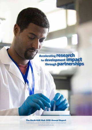 i
The BecA-ILRI Hub 2015 Annual Report
mobilizing biosciences in and for Africa’s agricultural development
hub.africabiosciences.org
Accelerating research
for development impact
through partnerships
 