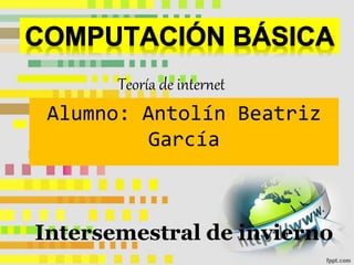 Alumno: Antolín Beatriz
García
Intersemestral de invierno
Teoría de internet
 