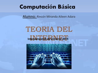 Computación Básica
Alumno: Rincón Miranda Aileen Adara
TEORIA DEL
INTERNETIntersemestral de invierno 2015
 