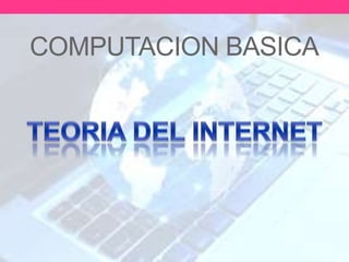 TEORIA DEL INTERNET
COMPUTACION BASICA
 