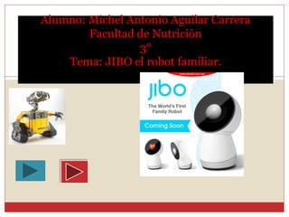 Alumno: Michel Antonio Aguilar Carrera
Facultad de Nutrición
3°
Tema: JIBO el robot familiar.
 