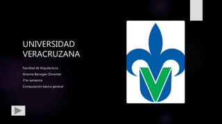UNIVERSIDAD
VERACRUZANA
Facultad de Arquitectura
Arianna Barragán Dorantes
3°er semestre
Computación básica general
 
