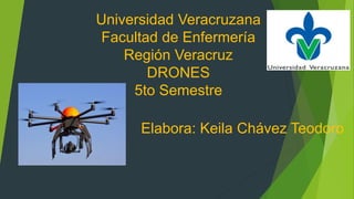 Universidad Veracruzana
Facultad de Enfermería
Región Veracruz
DRONES
5to Semestre
Elabora: Keila Chávez Teodoro
 