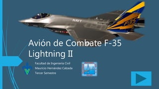 Avión de Combate F-35
Lightning II
Facultad de Ingeniería Civil
Mauricio Hernández Calzada
Tercer Semestre
 