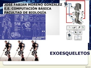 EXOESQUELETOS
JOSÉ FABIÁN MORENO GONZÁLEZ
E.E. COMPUTACIÓN BÁSICA
FACULTAD DE BIOLOGÍA
 