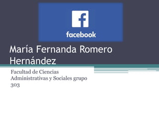 María Fernanda Romero
Hernández
Facultad de Ciencias
Administrativas y Sociales grupo
303
 