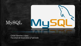 MySQL
Citlali Sánchez López
Facultad de bioanalisis 3° periodo
 