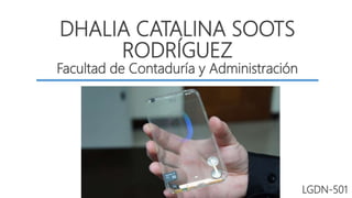 DHALIA CATALINA SOOTS
RODRÍGUEZ
Facultad de Contaduría y Administración
LGDN-501
 