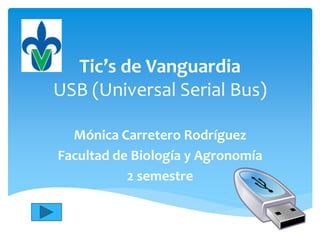 Tic’s de Vanguardia
USB (Universal Serial Bus)
Mónica Carretero Rodríguez
Facultad de Biología y Agronomía
2 semestre
 