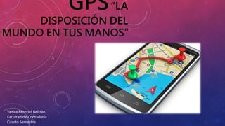 GPS“LA
DISPOSICIÓN DEL
MUNDO EN TUS MANOS”
Yadira Montiel Beltrán
Facultad de Contaduría
Cuarto Semestre
 