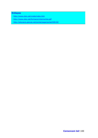 Enllaços
· http://www.xtec.cat/creda/index.htm
· http://www.xtec.cat/formacio/interins/loe.pdf
· http://educacio.gencat.net/portal/page/portal/IDE/IIC




                                                          Comencem bé! 100
 