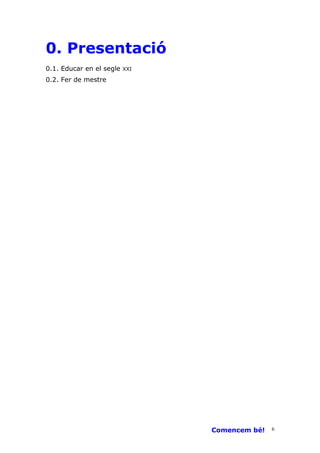 0. Presentació
0.1. Educar en el segle   XXI

0.2. Fer de mestre




                                Comencem bé!   6
 