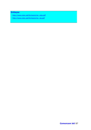 Enllaços
· http://www.xtec.cat/formacio/roc_ceip.pdf
· http://www.xtec.cat/formacio/roc_ies.pdf




                                              Comencem bé! 87
 