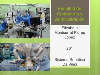 Facultad de
Contaduría y
Administración
Elizabeth
Montserrat Flores
López
201
Sistema Robótico
Da Vinci
 