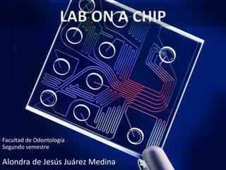 LAB ON A CHIP
Facultad de Odontología
Segundo semestre
Alondra de Jesús Juárez Medina
 