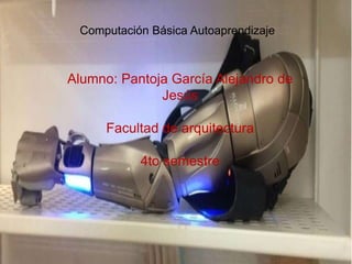 Computación Básica Autoaprendizaje
Alumno: Pantoja García Alejandro de
Jesús
Facultad de arquitectura
4to semestre
 