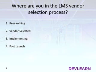 Where are you in the LMS vendor
selection process?
7
1. Researching
2. Vendor Selected
3. Implementing
4. Post Launch
 