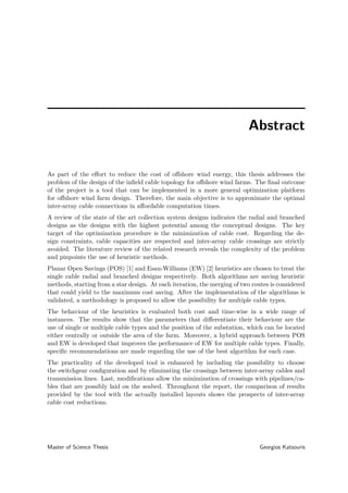 Abstract
As part of the eﬀort to reduce the cost of oﬀshore wind energy, this thesis addresses the
problem of the design of the inﬁeld cable topology for oﬀshore wind farms. The ﬁnal outcome
of the project is a tool that can be implemented in a more general optimization platform
for oﬀshore wind farm design. Therefore, the main objective is to approximate the optimal
inter-array cable connections in aﬀordable computation times.
A review of the state of the art collection system designs indicates the radial and branched
designs as the designs with the highest potential among the conceptual designs. The key
target of the optimization procedure is the minimization of cable cost. Regarding the de-
sign constraints, cable capacities are respected and inter-array cable crossings are strictly
avoided. The literature review of the related research reveals the complexity of the problem
and pinpoints the use of heuristic methods.
Planar Open Savings (POS) [1] and Esau-Williams (EW) [2] heuristics are chosen to treat the
single cable radial and branched designs respectively. Both algorithms are saving heuristic
methods, starting from a star design. At each iteration, the merging of two routes is considered
that could yield to the maximum cost saving. After the implementation of the algorithms is
validated, a methodology is proposed to allow the possibility for multiple cable types.
The behaviour of the heuristics is evaluated both cost and time-wise in a wide range of
instances. The results show that the parameters that diﬀerentiate their behaviour are the
use of single or multiple cable types and the position of the substation, which can be located
either centrally or outside the area of the farm. Moreover, a hybrid approach between POS
and EW is developed that improves the performance of EW for multiple cable types. Finally,
speciﬁc recommendations are made regarding the use of the best algorithm for each case.
The practicality of the developed tool is enhanced by including the possibility to choose
the switchgear conﬁguration and by eliminating the crossings between inter-array cables and
transmission lines. Last, modiﬁcations allow the minimization of crossings with pipelines/ca-
bles that are possibly laid on the seabed. Throughout the report, the comparison of results
provided by the tool with the actually installed layouts shows the prospects of inter-array
cable cost reductions.
Master of Science Thesis Georgios Katsouris
 