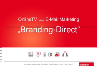 © Schober Information Group (Schweiz) AG • www.schober.ch • Tel: +41 (0)44 864 22 11
OnlineTV goes E-Mail Marketing
„Branding-Direct“
 