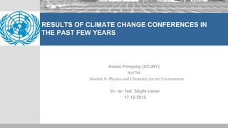 RESULTS OF CLIMATE CHANGE CONFERENCES IN
THE PAST FEW YEARS
Asiedu Frimpong (SCUBY)
964788
Module 9- Physics and Chemistry for the Environment
Dr. rer. Nat. Sibylle Leiner
17-12-2015
 