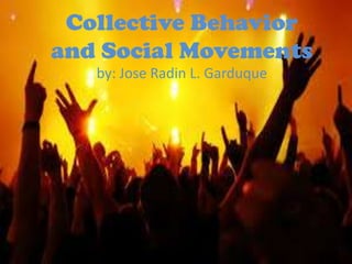 Collective Behavior
and Social Movements
by: Jose Radin L. Garduque
 