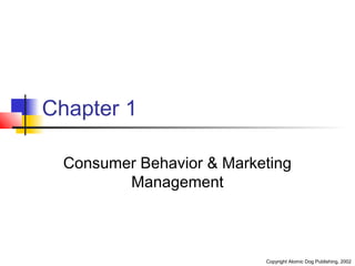 Copyright Atomic Dog Publishing, 2002 
Chapter 1 
Consumer Behavior & Marketing 
Management 
 