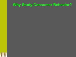 Why Study Consumer Behavior?
 