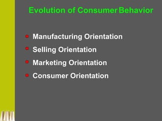 Evolution of ConsumerBehavior
Manufacturing Orientation
Selling Orientation
Marketing Orientation
Consumer Orientation
 