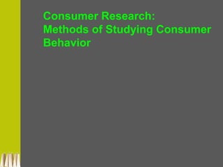 Consumer Research:
Methods of Studying Consumer
Behavior
 