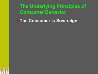 The Underlying Principles of
Consumer Behavior
The Consumer Is Sovereign
 