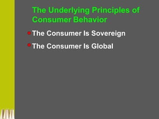 The Underlying Principles of
Consumer Behavior
The Consumer Is Sovereign
The Consumer Is Global
 