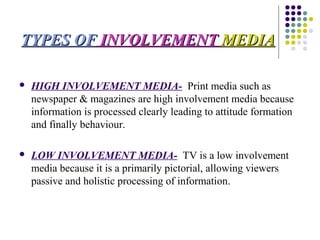TYPES OFTYPES OF INVOLVEMENTINVOLVEMENT MEDIAMEDIA
 HIGH INVOLVEMENT MEDIA- Print media such as
newspaper & magazines are...
