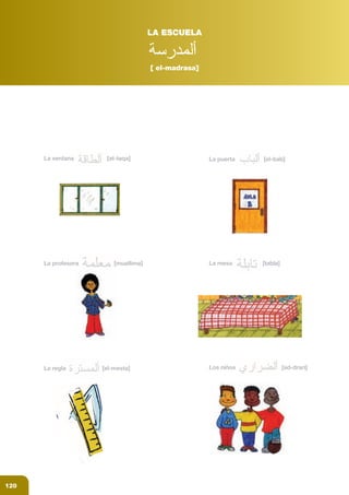 af_libro colegio_parte 3.FH11 15/1/09 11:07 P gina 27
Composici n
C M Y CM MY CY CMY K
120
LA ESCUELA
La ventana [at-taqa]
La profesora [muallima]
La regla [el-mesta]
La puerta [el-bab]
La mesa [tabla]
Los niños [ad-drari]
[ el-madrasa]
 