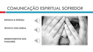 COMUNICAÇÃO ESPIRITUAL SOFREDOR
12
DROGAS & DOENÇA
REVOLTA COM IGREJA
RESSENTIMENTOS DOS
FAMILIARES
 