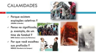 CALAMIDADES
 Porque existem
expiações coletivas ?
JOELMA (incêndio)
 Pense no significado,
p. exemplo, de um
time de futebol ?
DINO (Goleiro reserva do Palmeiras)
 Por que você escolheu
sua profissão ?
MÉDICO (Humberto de Campos)
19
 
