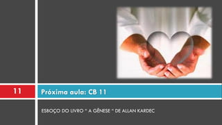 ESBOÇO DO LIVRO “ A GÊNESE “ DE ALLAN KARDEC
Próxima aula: CB 1111
 